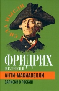 Фридрих II Великий - Анти-Макиавелли. Записки о России