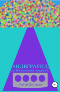 Сергей Григорьев - Андеграунд, или Все романтики попадают в..