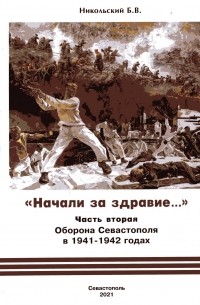 Борис Никольский - "Начали за здравие..." Часть вторая. Оборона Севастополя в 1941 - 1942 годах
