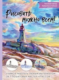 Анна Эгида - Рисовать можно всем! Учимся работать любым материалом за 7 пошаговых мастер-классов