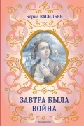 Борис Васильев - Завтра была война
