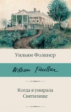 Уильям Фолкнер - Когда я умирала. Святилище (сборник)