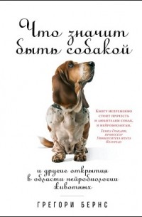 Грегори Бернс - Что значит быть собакой. И другие открытия в области нейробиологии животных