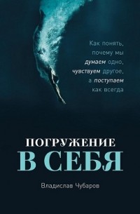 Владислав Чубаров - Погружение в себя. Как понять, почему мы думаем одно, чувствуем другое, а поступаем как всегда