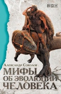Александр Соколов - Мифы об эволюции человека