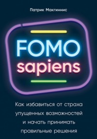 Патрик Макгиннис - FOMO sapiens: как избавиться от страха упущенных возможностей и начать принимать правильные решения