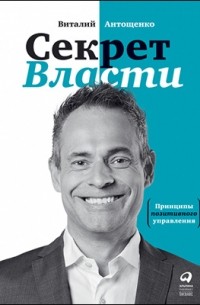 Виталий Антощенко - Секрет Власти. Принципы позитивного управления