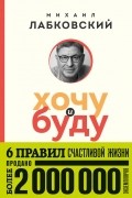 Хочу и буду. 6 правил счастливой жизни 
