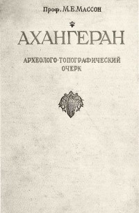 Михаил Массон - Ахангеран. Археолого-топографический очерк