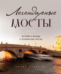 Лилия Сергеева - Легендарные мосты. Истории и легенды о петербургских мостах