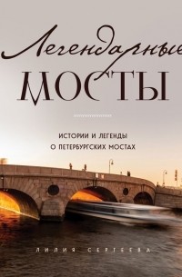 Лилия Сергеева - Легендарные мосты. Истории и легенды о петербургских мостах