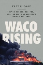 Kevin Cook - Waco Rising: David Koresh, the FBI, and the Birth of America’s Modern Militias