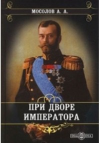 Александр Мосолов - При дворе императора