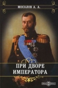 Александр Мосолов - При дворе императора