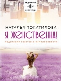 Наталья Покатилова - Я женственна! Медитации счастья и наполненности
