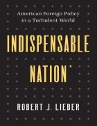 Роберт Дж. Либер - Indispensable Nation