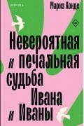 Мариз Конде - Невероятная и печальная судьба Ивана и Иваны
