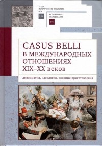Лев Белоусов - Casus belli в международных отношениях XIX–XX вв. : дипломатия, идеология, военные приготовления