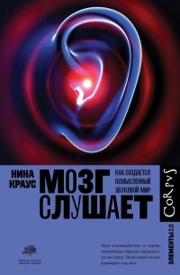 Нина Краус - Мозг слушает. Как создается осмысленный звуковой мир