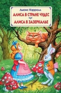 Льюис Кэрролл - Алиса в Стране Чудес. Алиса в Зазеркалье