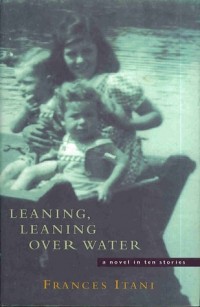 Фрэнсис Итани - Leaning, Leaning Over Water: A novel in ten stories