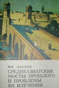 Михаил Массон - Среднеазиатские мосты прошлого и проблемы их изучения