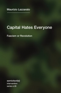 Маурицио Лаццарато - Capital Hates Everyone: Fascism or Revolution