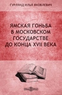 Гурлянд И. Я. - Ямская гоньба в Московском государстве до конца XVII века