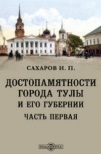Иван Сахаров - Достопамятности города Тулы и его Губернии
