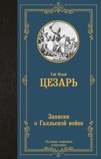 Гай Юлий Цезарь - Записки о Галльской войне