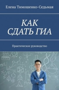 Елена Тимошенко-Седьмая - Как сдать ГИА. Практическое руководство