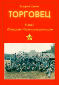 Валерий Шилин - Торговец. Книга I. Операция «Тирольская рапсодия»