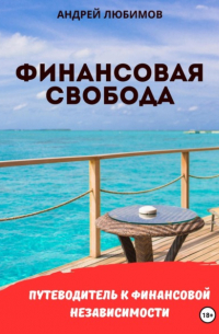 Андрей Любимов - Финансовая свобода: Путеводитель к финансовой независимости