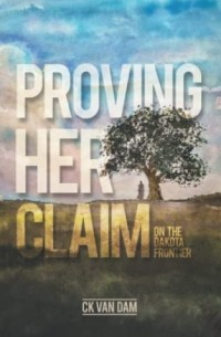 C.K. Van Dam - Proving Her Claim: On the Dakota Frontier