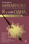 Екатерина Михайлова - Я у себя одна, или Веретено Василисы
