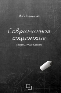 Владимир Абушенко - Современная социология. Проблемы, рамки, основания