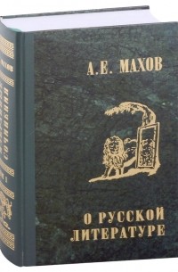 Александр Махов - А. Е. Махов. Избранные сочинения в трех томах. Том первый. О русской литературе