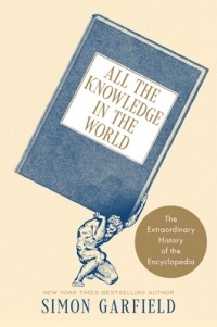 Саймон Гарфилд - All the Knowledge in the World: The Extraordinary History of the Encyclopedia