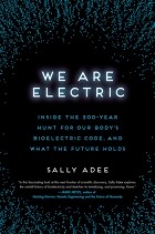 Sally Adee - We Are Electric: Inside the 200-Year Hunt for Our Body’s Bioelectric Code, and What the Future Holds