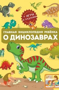  - Главная энциклопедия ребёнка о динозаврах