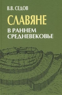 Валентин Седов - Славяне в раннем Средневековье