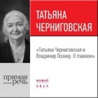 Владимир Познер - Лекция «Татьяна Черниговская + Владимир Познер. О главном»