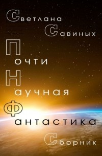 Светлана Савиных - Почти научная фантастика. Сборник