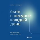 Светлана Кузнецова - Быть в ресурсе каждый день. Как найти свой источник энергии