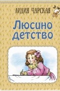 Лидия Чарская - Люсино детство (сборник)