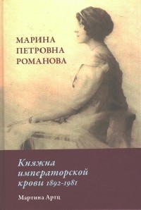 Мартина Артц - Марина Петровна Романова. Княжна императорской крови 1892 - 1981
