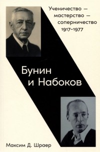 Максим Шраер - Бунин и Набоков: Ученичество — мастерство — соперничество 1917–1977