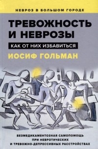 Иосиф Гольман - Тревожность и неврозы. Как от них избавиться