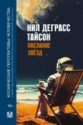 Нил Деграсс Тайсон - Послание звезд. Космические перспективы человечества