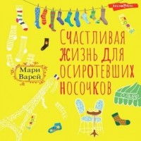 Мари Варей - Счастливая жизнь для осиротевших носочков